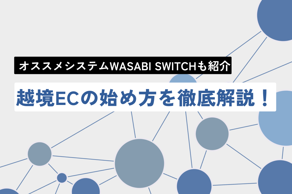 越境ECの始め方を徹底解説！オススメシステムWASABI SWITCHも紹介！