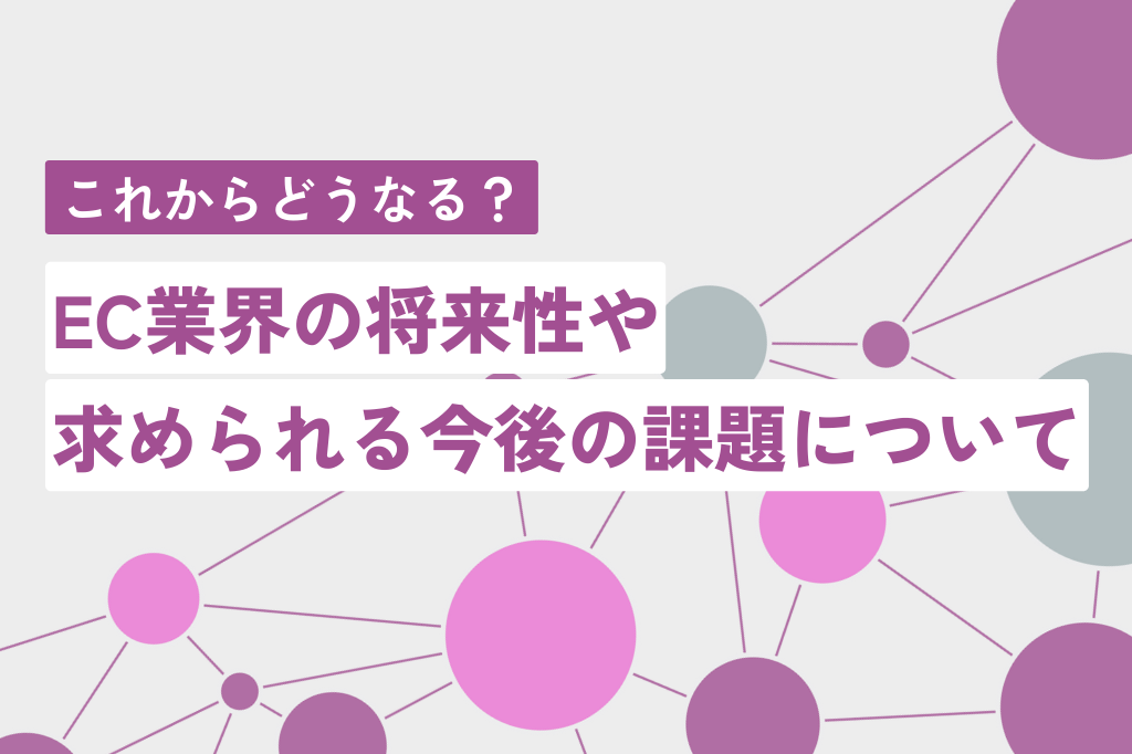 EC業界の将来性や求められる今後の課題について